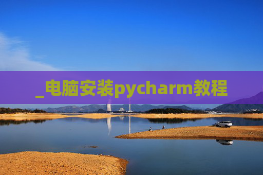 _电脑安装pycharm教程 _电脑安装pycharm教程